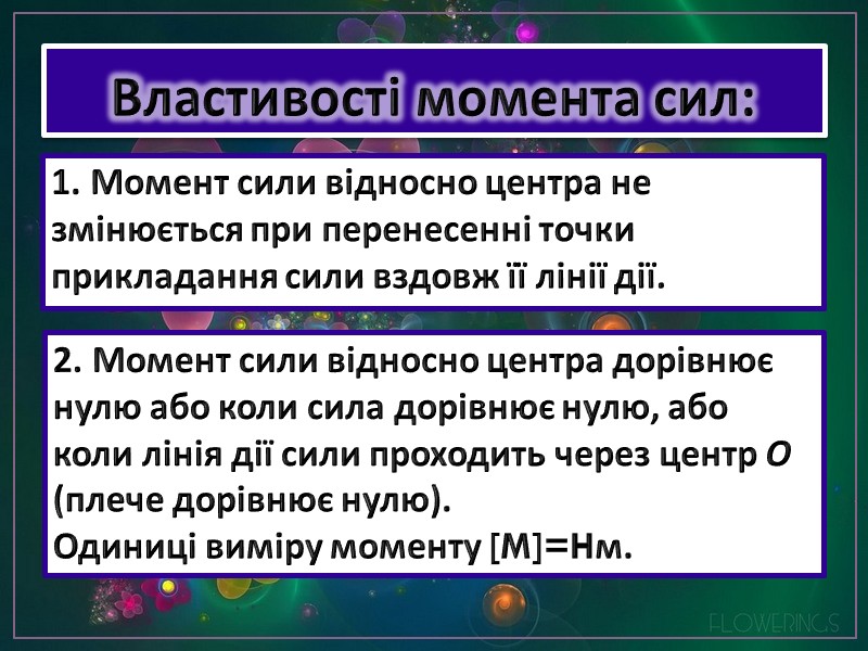 Властивості момента сил: 1. Момент сили відносно центра не змінюється при перенесенні точки прикладання Властивості момента сил: 1. Момент сили відносно центра не змінюється при перенесенні точки прикладання